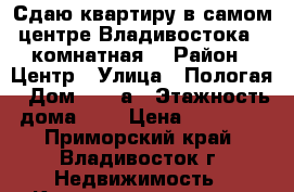 Сдаю квартиру в самом центре Владивостока 1 комнатная. › Район ­ Центр › Улица ­ Пологая › Дом ­ 54 а › Этажность дома ­ 9 › Цена ­ 22 000 - Приморский край, Владивосток г. Недвижимость » Квартиры аренда   . Приморский край,Владивосток г.